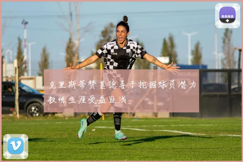 克里斯蒂赞基德善于挖掘球员潜力教练生涯受益匪浅